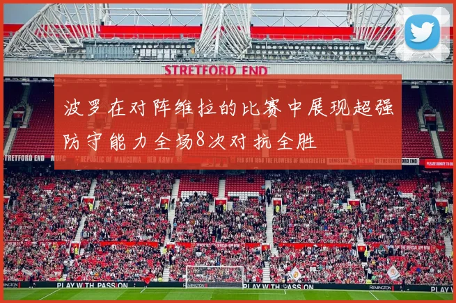 波罗在对阵维拉的比赛中展现超强防守能力全场8次对抗全胜