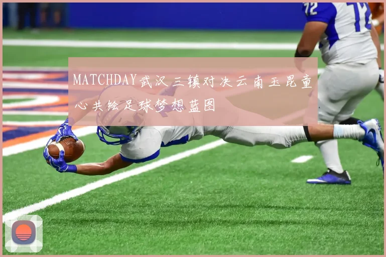 MATCHDAY武汉三镇对决云南玉昆童心共绘足球梦想蓝图