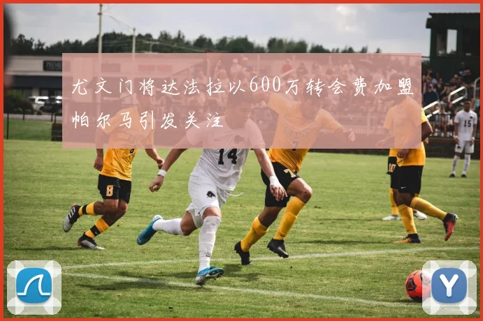 尤文门将达法拉以600万转会费加盟帕尔马引发关注