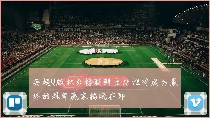 英超Q版积分榜新鲜出炉谁将成为最终的冠军赢家揭晓在即