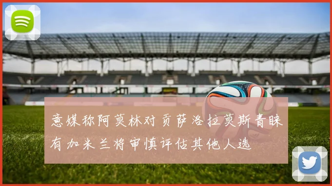 意媒称阿莫林对贡萨洛拉莫斯青睐有加米兰将审慎评估其他人选