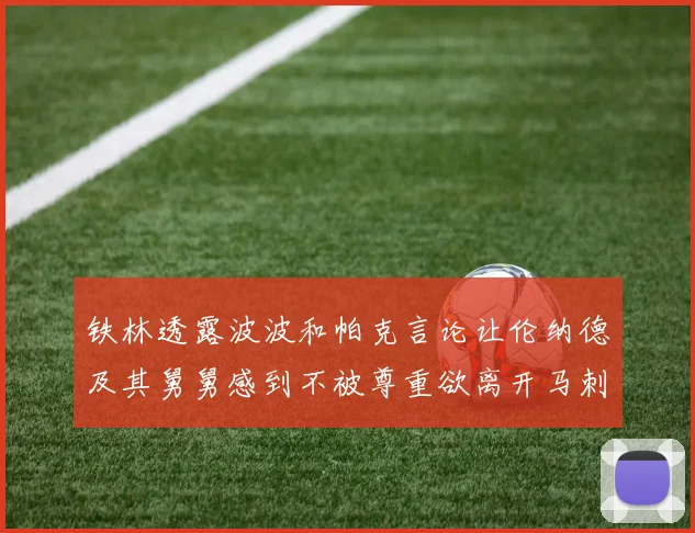 铁林透露波波和帕克言论让伦纳德及其舅舅感到不被尊重欲离开马刺