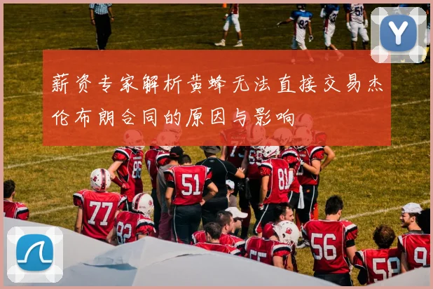 薪资专家解析黄蜂无法直接交易杰伦布朗合同的原因与影响