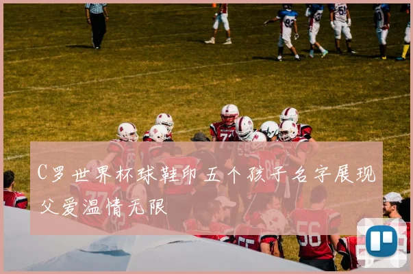 C罗世界杯球鞋印五个孩子名字展现父爱温情无限