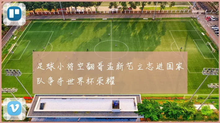 足球小将空翻哥孟新艺立志进国家队争夺世界杯荣耀