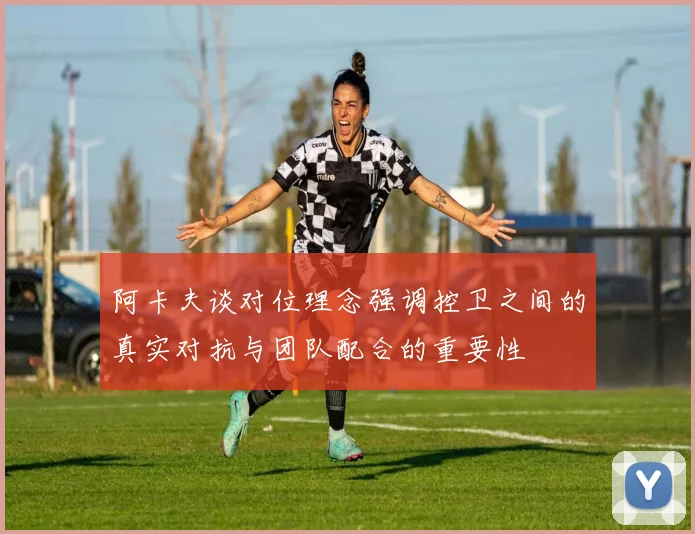 阿卡夫谈对位理念强调控卫之间的真实对抗与团队配合的重要性